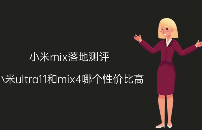 小米mix落地测评 小米ultra11和mix4哪个性价比高？